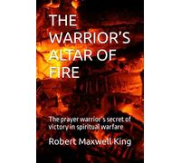 THE WARRIOR’S ALTAR OF FIRE: The prayer warrior’s secret of victory in spiritual warfare (Spiritual Warfare Series 1-6)