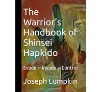The Warrior’s Handbook of Shinsei Hapkido: Evade - Invade - Control