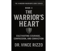 The Warrior’s Heart: Cultivating Courage, Compassion And Conviction: 3 (Kingdom Warrior Brotherhood: A Global Men’s Movement)