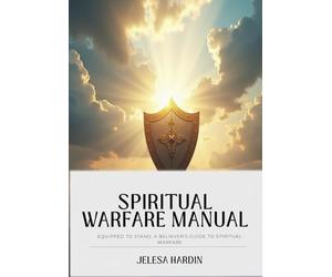 The Warrior’s Manual: Equipped to Stand in Spiritual Warfare: A Training Guide for Prayer, Deliverance, and Victory in Christ