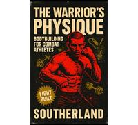 The Warrior’s Physique: Bodybuilding for Combat Athletes: Build Real Muscle for Combat Sports with Strength, Size & Power for Fighters Who Don’t Want to Be Fragile: 51 (The Bodybuilding Library)