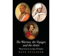 The Warrior, the Voyager, and the Artist: Three Lives in an Age of Empire (The Lewis Walpole Series in Eighteenth-Century Culture and History)