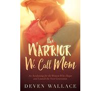 The Warrior We Call Mom: Activate the Passion for God in Your Kids: An Awakening for the Women Who Shape and Launch the Next Generation