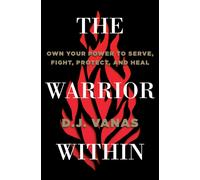 The Warrior Within : Own Your Power to Serve, Fight, Protect, and Heal