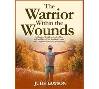 The Warrior Within the Wounds: A Shadow Work Journey for Men to Heal Deep Pain, Reclaim Power, and Embrace Authentic Masculinity. (The Wealth Code Series: Unlock the 5 Dimensions of a Rich Life)