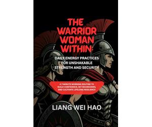 The Warrior Woman Within: Daily Energy Practices for Unshakable Strength and Security: A 7-Minute Morning Routine to Build Confidence, Set Boundaries, and Cultivate Lifelong Resilience
