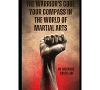The Warrior's Code - Your Compass in the World of Martial Arts: Discover Your Path: The Definitive Guide to Choosing Your Martial Journey