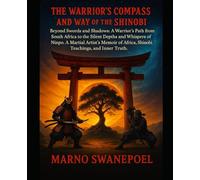The Warrior's Compass and the Way of the Shinobi: Beyond Swords and Shadows: A Warrior's Path from South Africa to the Silent Depths and Whispers of Ninpo. A Martial Artist's Memoir of Africa...