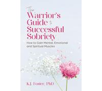 The Warrior's Guide to Successful Sobriety: How to Gain Mental, Emotional and Spiritual Muscles