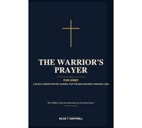 The Warrior's Prayer: For Grief: A 90-Day Guided Prayer Journal for the Christian Man Walking Through Loss with Daily Scripture, Reflection Prompts, and Space for Lament, Memory, and Hope