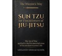 The Warrior's Way - SUN TZU FOR JIU-JITSU PRACTITIONERS: The Art of War applied to the five essential areas of the modern warrior’s life
