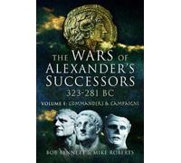The Wars of Alexander's Successors 323 - 281 BC : Volume 1: Commanders and Campaigns