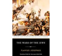 The Wars of the Jews: An Ancient Classic of Jewish Resistance and the Fall of Jerusalem