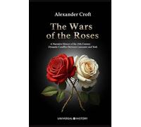 The Wars of the Roses: A Narrative History of the 15th-Century Dynastic Conflict Between Lancaster and York