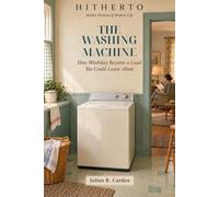 THE WASHING MACHINE: How Washday Became a Load You Could Leave Alone (Hidden Histories of Modern Life)