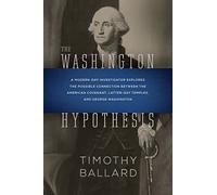 The Washington Hypothesis: A Modern-day Investigator Explores the Possible Connection Between the American Covenant, Latter-day Temples, and George Washington