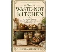 The Waste Not Kitchen: A Practical Guide to Stretching Food, Using Scraps, and Wasting Less (The Shoestring Homestead Library)