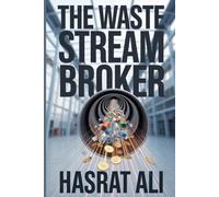 The Waste Stream Broker: A Practical Guide to Profiting from Industrial Symbiosis by Turning One Company's Trash into Another's Treasure and Creating New Revenue from Byproducts