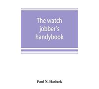 The watch jobber's handybook: A practical manual on cleaning, repairing & adjusting: embracing information on the tools, materials, appliances and processes employed in watchwork