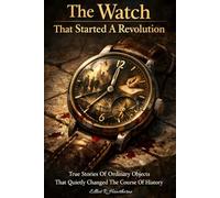 The Watch That Started a Revolution: True Stories of Ordinary Objects That Quietly Changed the Course of History (Hidden Stories Behind Everyday Objects)
