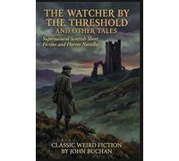 The Watcher by the Threshold and Other Tales By John Buchan (Illustrated & Annotated): Supernatural Scottish Short Fiction and Horror Novellas