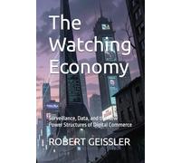 The Watching Economy: Surveillance, Data, and the New Power Structures of Digital Commerce: 18 (Business in the Age of Machines A Complete ... Education for the AI Era - 36 Volumes)