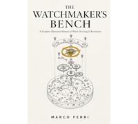 The Watchmaker's Bench: A Complete Illustrated Manual of Watch Servicing & Restoration (Horological Atlas)