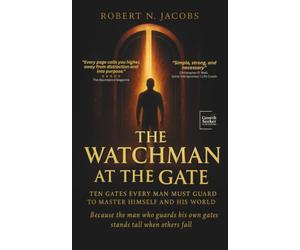 The Watchman at the Gate: Ten Gates Every Man Must Guard to Master Himself and His World. Because the man who guards his own gates stands tall when others fall.