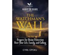 The Watchman's Wall: Prayers for Divine Protection Over Your Life, Family, and Calling (Against the Invader)