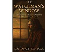 The Watchman's Window: Unlocking Ezekiel's Visions in the Light of Today
