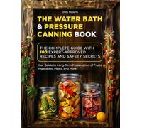 The Water Bath & Pressure Canning Book: The Complete Guide with 100 Expert-Approved Recipes and Safety Secrets. Your Guide to Long-Term Preservation of Fruits, Vegetables, Meats, and More