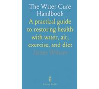 The Water Cure Handbook: A practical guide to restoring health with water, air, exercise, and diet