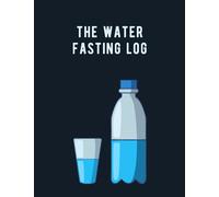 The Water Fasting Log: A Journal To Record Water Intake And Daily Moods