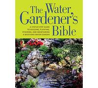 The Water Gardener's Bible: A Step-by-step Guide to Building, Planting, Stocking, and Maintaining a Backyard Water Garden
