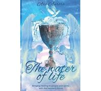 The Water of Life: Bringing Healing to People and Spirits with Heavenly Forces (Angelic Magick)