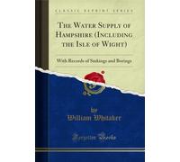 The Water Supply of Hampshire (Including the Isle of Wight): With Records of Sinkings and Borings (Classic Reprint)