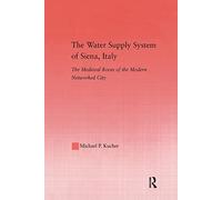 The Water Supply System of Siena, Italy: The Medieval Roots of the Modern Networked City: 29 (Studies in Medieval History and Culture)