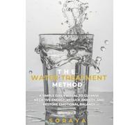 The Water Treatment Method: A Simple Daily Ritual to Cleanse Negative Energy, Reduce Anxiety, and Restore Emotional Balance