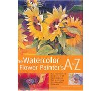 The Watercolor Flower Painter's A to Z: An Illustrated Directory of Techniques for Painting 50 Popular Flowers