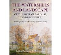The Watermills and Landscape of the River Great Ouse, Cambridgeshire : Modelling the Impact of Watermilling in a Lowland Valley