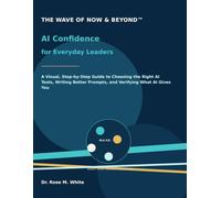 The Wave of Now & Beyond™: AI Confidence for Everyday Leaders: A Visual, Step-by-Step Guide to Choosing the Right AI Tools, Writing Better Prompts, and Verifying What AI Gives You