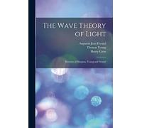 The Wave Theory of Light: Memoirs of Huygens, Young and Fresnel