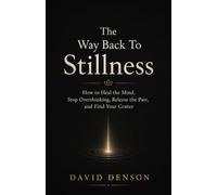 The Way Back To Stillness: How to Heal the Mind, Stop Overthinking, Release the Past, and Find Your Center