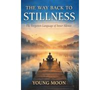 THE WAY BACK TO STILLNESS: The Forgotten Language of Inner Silence