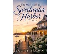 The Way Back to Sweetwater Harbor: A Second-Chance Romance About Love, Home, and Choosing Again