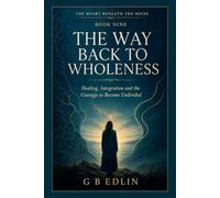 The Way Back to Wholeness: Healing, Integration and the Courage to Become Undivided (The Heart Beneath the Noise)