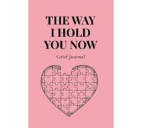 The Way I Hold You Now: A gentle grief journal for reflection, remembrance, and healing after loss