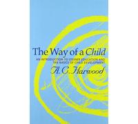 The Way of a Child: An Introduction to Steiner Education and the Basics of Child Development