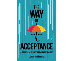 The Way of Acceptance: A Practical Guide to Dealing with Life