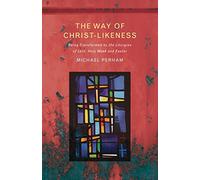 The Way of Christ-Likeness: Being Transformed by the Liturgies of Lent, Holy Week and Easter